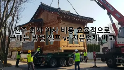 전주 회사 이사, 비용 효율적으로 끝내는 방법! 셀프 vs 전문업체 비교