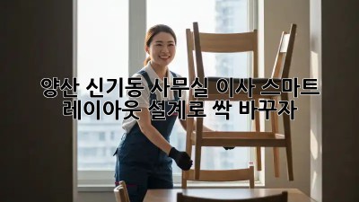 양산 신기동 사무실 이사, 스마트 레이아웃 설계로 싹 바꾸자! 🏢✨