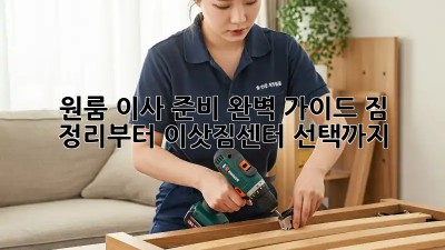 원룸 이사 준비 완벽 가이드: 짐 정리부터 이삿짐센터 선택까지!