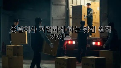 용달이사 저렴하게 하는 방법 완벽 가이드